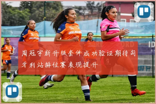 周冠宇新升级套件成功验证期待匈牙利站排位赛表现提升