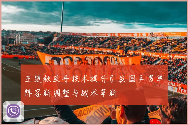 王楚钦反手技术提升引发国乒男单阵容新调整与战术革新