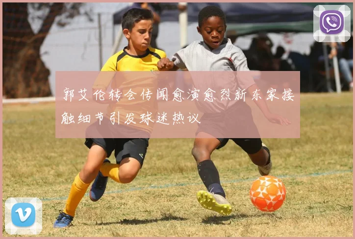 郭艾伦转会传闻愈演愈烈新东家接触细节引发球迷热议